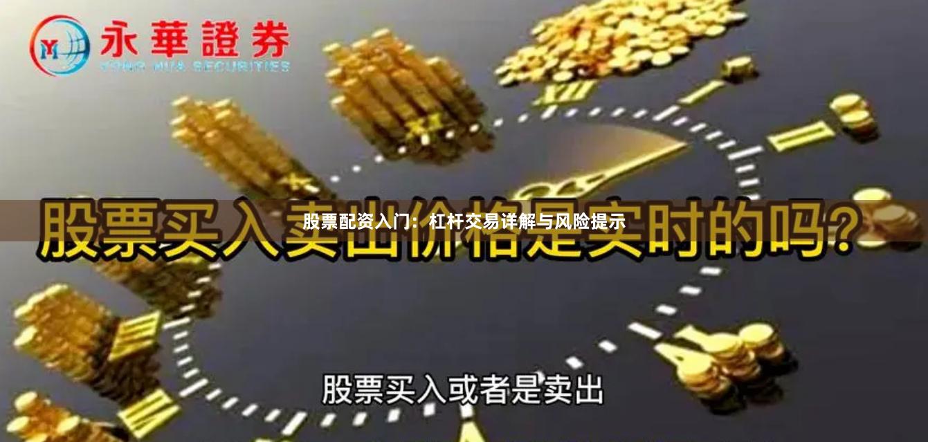 股票配资入门:杠杆交易详解与风险提示