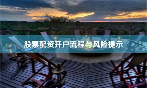 股票配资开户流程与风险提示