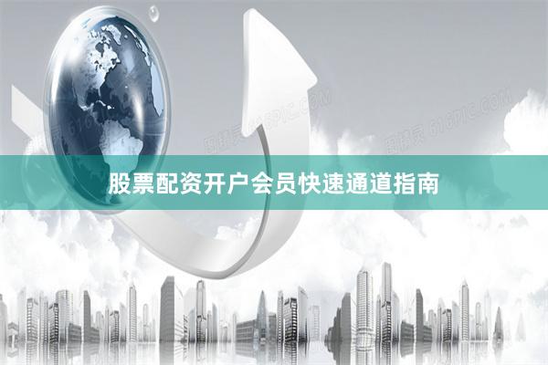 股票配资开户会员快速通道指南
