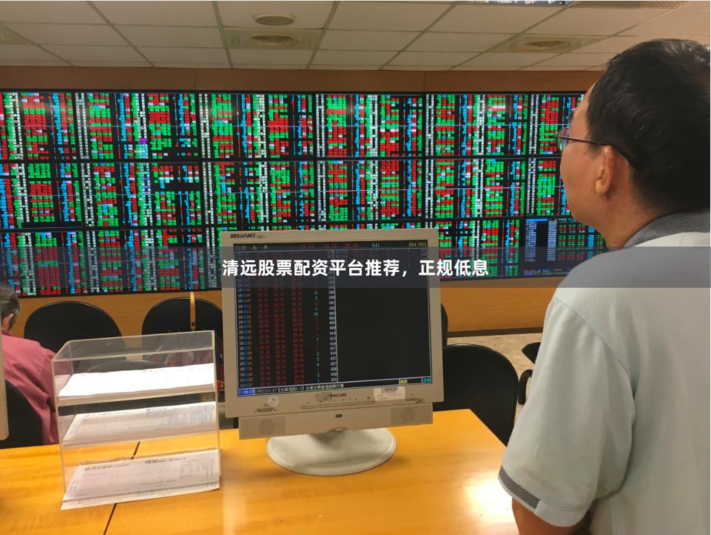 清远股票配资平台推荐，正规低息