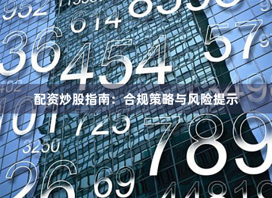 配资炒股指南：合规策略与风险提示