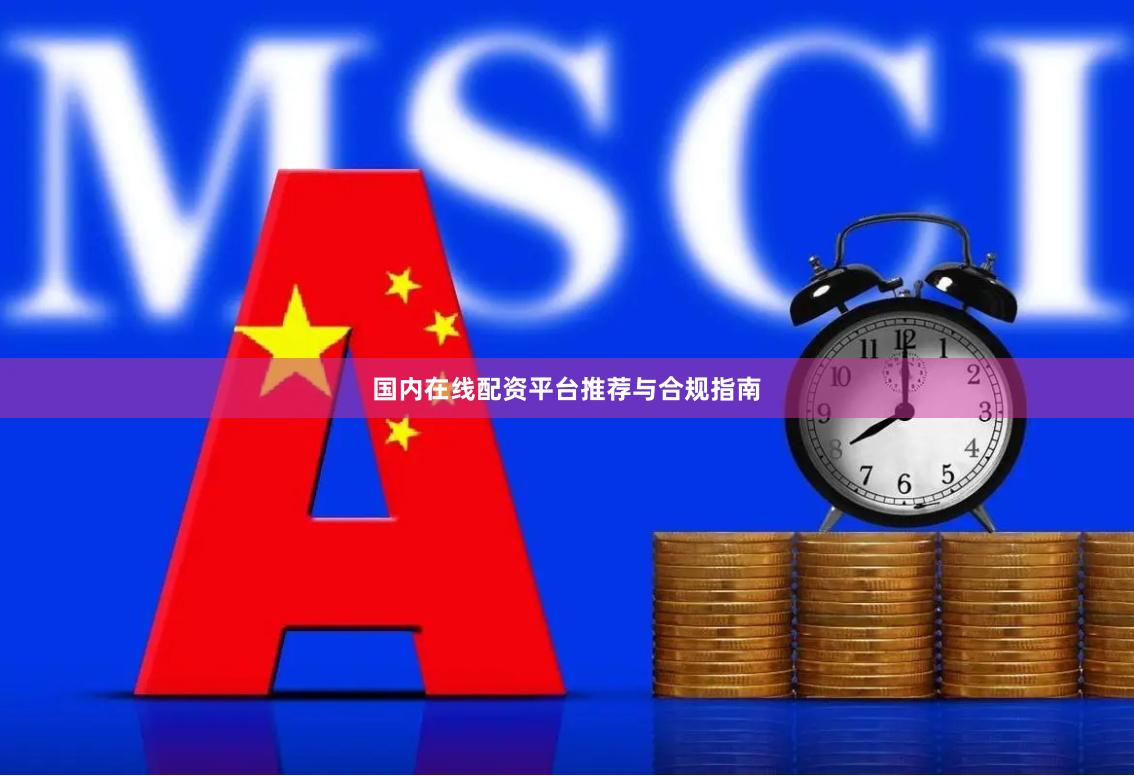 国内在线配资平台推荐与合规指南