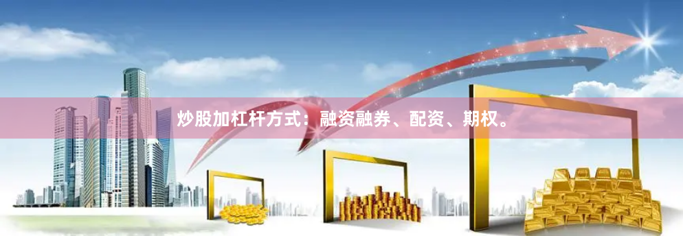 炒股加杠杆方式：融资融券、配资、期权。