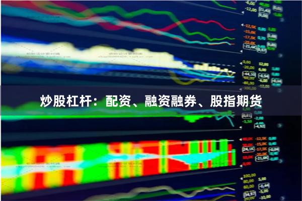 炒股杠杆：配资、融资融券、股指期货