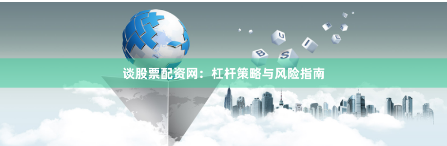 谈股票配资网：杠杆策略与风险指南