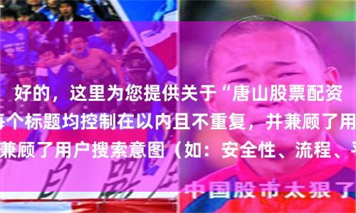 好的，这里为您提供关于“唐山股票配资”的SEO标题，每个标题均控制在以内且不重复，并兼顾了用户搜索意图（如：安全性、流程、平台选择等）。