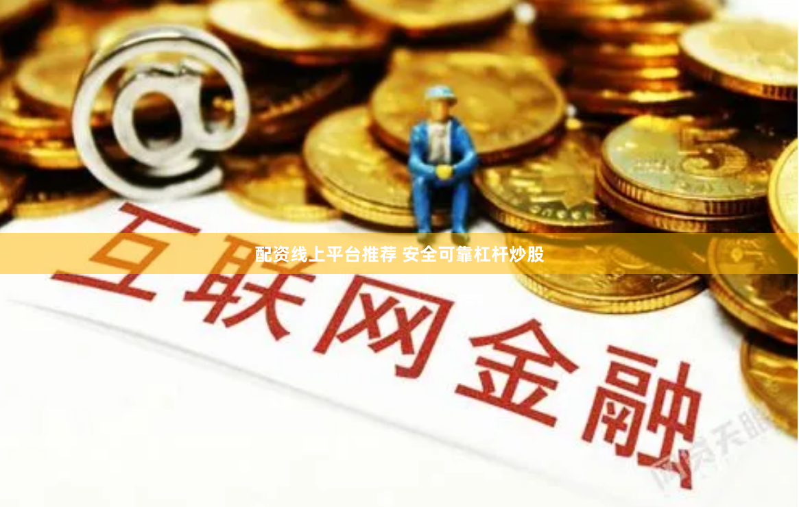 配资线上平台推荐 安全可靠杠杆炒股