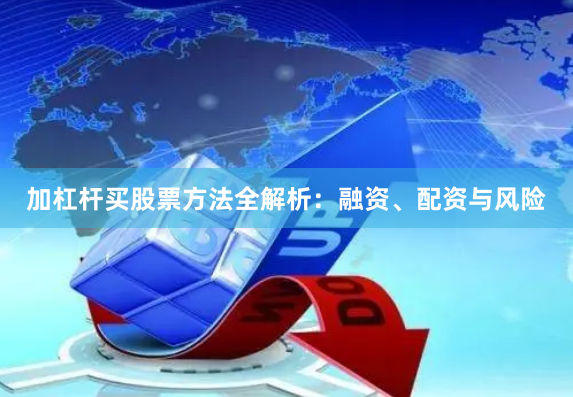 加杠杆买股票方法全解析：融资、配资与风险