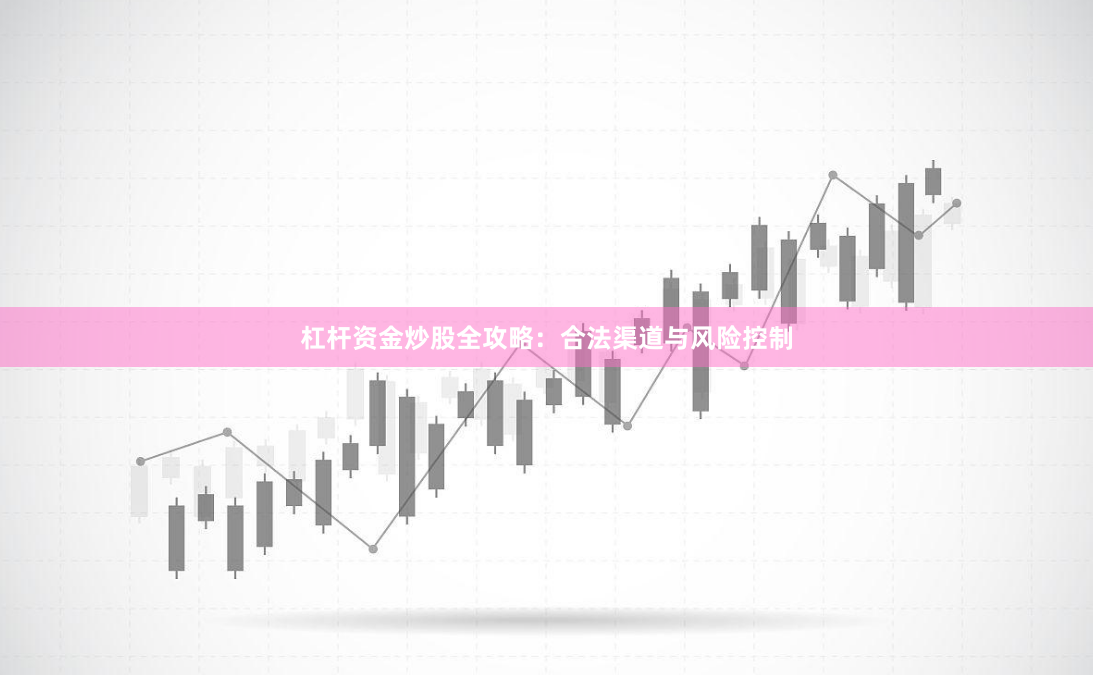 杠杆资金炒股全攻略：合法渠道与风险控制