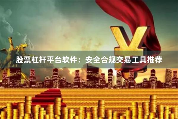 股票杠杆平台软件：安全合规交易工具推荐