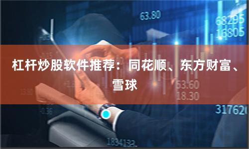 杠杆炒股软件推荐:同花顺、东方财富、雪球