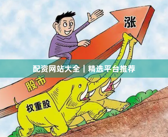 配资网站大全｜精选平台推荐