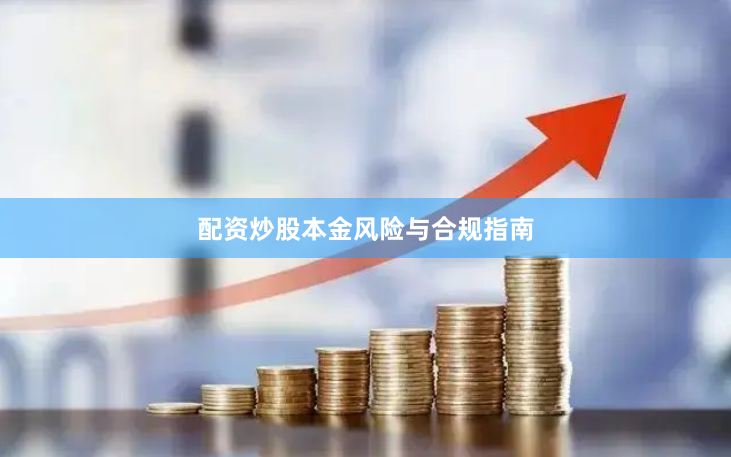 配资炒股本金风险与合规指南