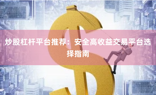 炒股杠杆平台推荐：安全高收益交易平台选择指南
